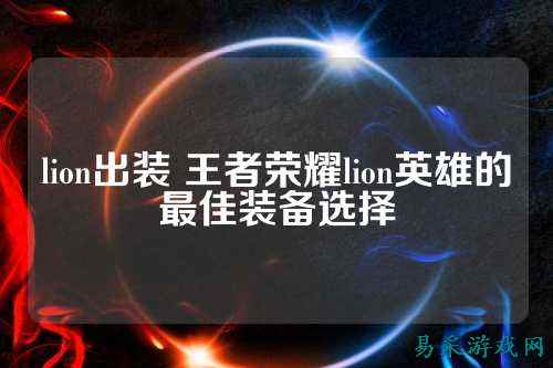 lion出装 王者荣耀lion英雄的最佳装备选择
