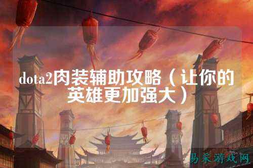 dota2肉装辅助攻略（让你的英雄更加强大）