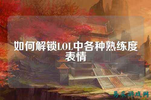 如何解锁LOL中各种熟练度表情