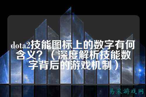 dota2技能图标上的数字有何含义？（深度解析技能数字背后的游戏机制）