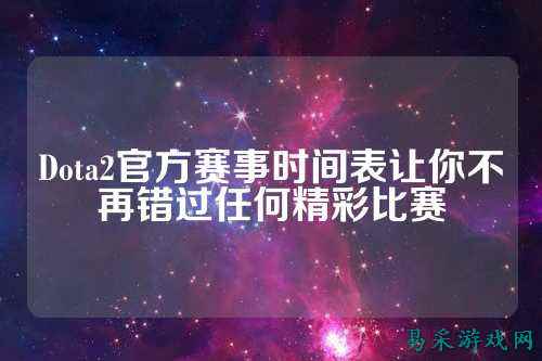 Dota2官方赛事时间表让你不再错过任何精彩比赛