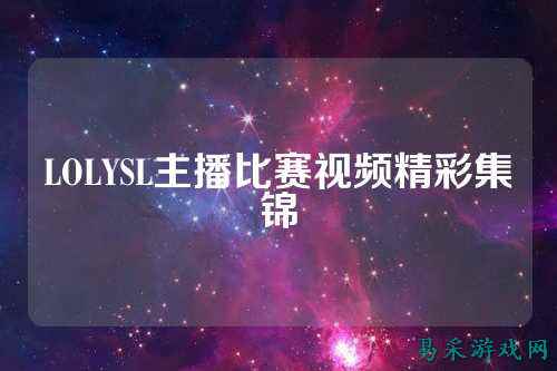 LOLYSL主播比赛视频精彩集锦