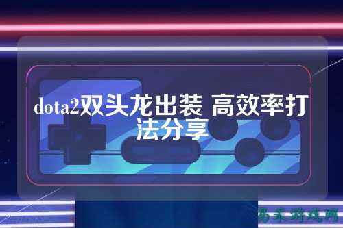 dota2双头龙出装 高效率打法分享