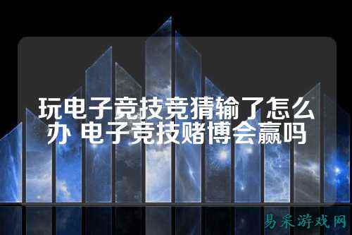 玩电子竞技竞猜输了怎么办 电子竞技赌博会赢吗
