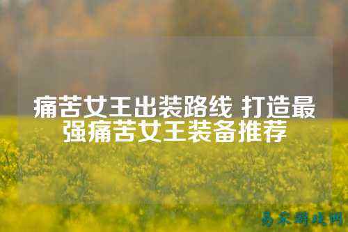 痛苦女王出装路线 打造最强痛苦女王装备推荐