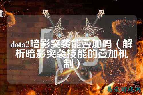 dota2暗影突袭能叠加吗（解析暗影突袭技能的叠加机制）