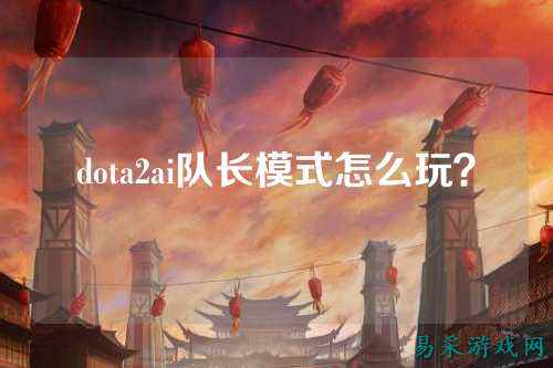 dota2ai队长模式怎么玩？