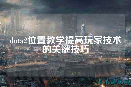 dota2位置教学提高玩家技术的关键技巧