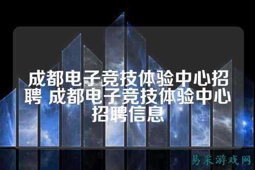 成都电子竞技体验中心招聘 成都电子竞技体验中心招聘信息