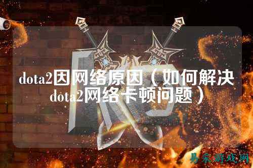 dota2因网络原因（如何解决dota2网络卡顿问题）