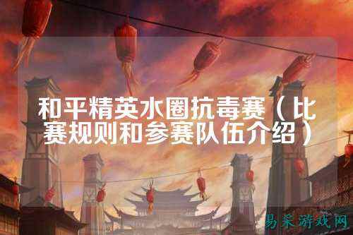 和平精英水圈抗毒赛（比赛规则和参赛队伍介绍）