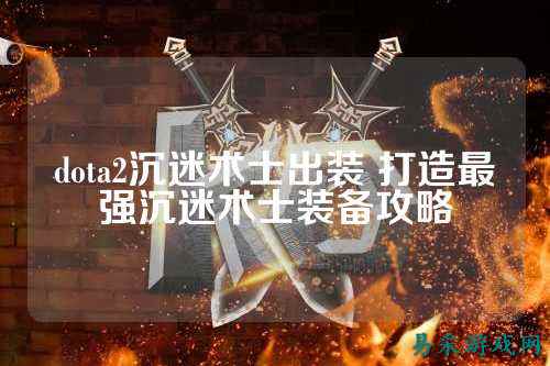 dota2沉迷术士出装 打造最强沉迷术士装备攻略