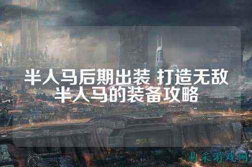 半人马后期出装 打造无敌半人马的装备攻略
