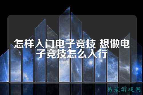 怎样入门电子竞技 想做电子竞技怎么入行