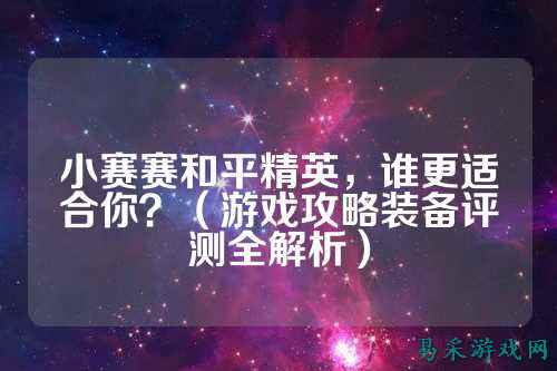 小赛赛和平精英，谁更适合你？（游戏攻略装备评测全解析）