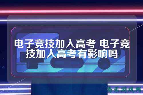 电子竞技加入高考 电子竞技加入高考有影响吗