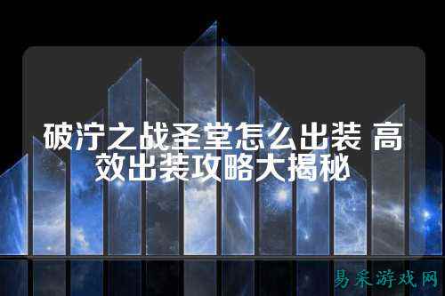 破泞之战圣堂怎么出装 高效出装攻略大揭秘