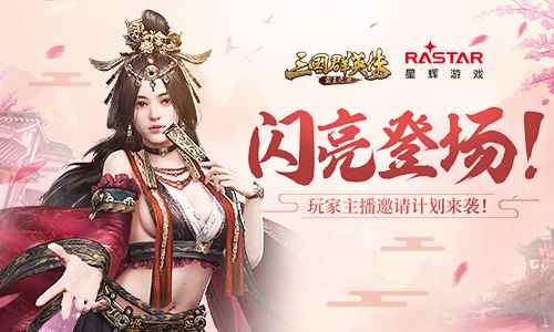 闪亮登场！《三国群英传-霸王之业》玩家主播邀请计划来袭！