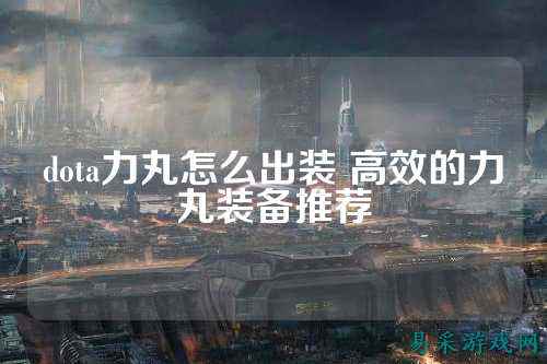 dota力丸怎么出装 高效的力丸装备推荐