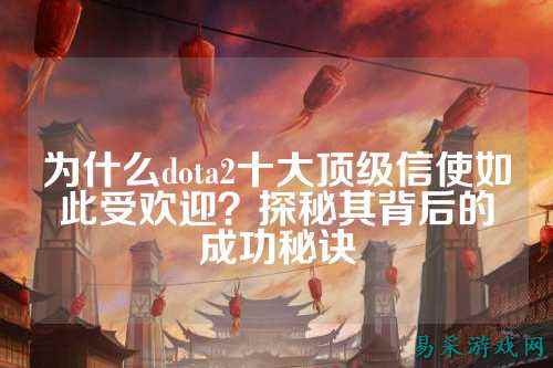 为什么dota2十大顶级信使如此受欢迎？探秘其背后的成功秘诀