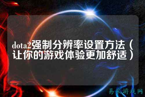 dota2强制分辨率设置方法（让你的游戏体验更加舒适）