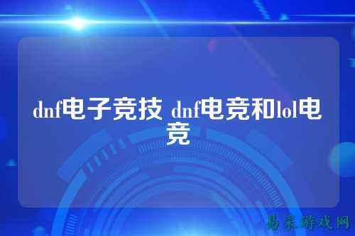 dnf电子竞技 dnf电竞和lol电竞