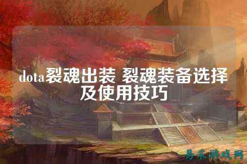 dota裂魂出装 裂魂装备选择及使用技巧