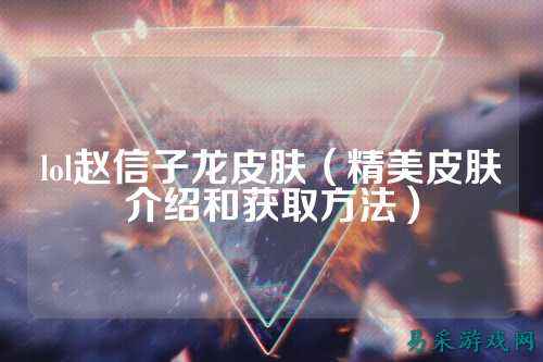 lol赵信子龙皮肤（精美皮肤介绍和获取方法）
