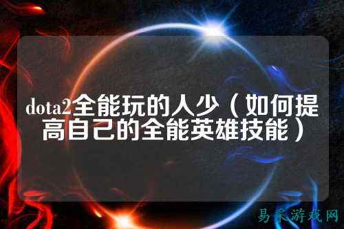 dota2全能玩的人少（如何提高自己的全能英雄技能）