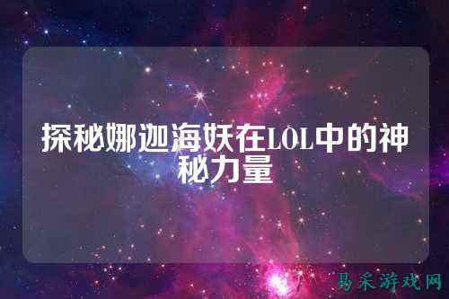 探秘娜迦海妖在LOL中的神秘力量