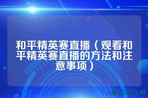 和平精英赛直播（观看和平精英赛直播的方法和注意事项）