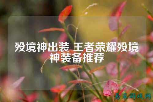 殁境神出装 王者荣耀殁境神装备推荐