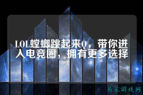 LOL螳螂跳起来Q，带你进入电竞圈，拥有更多选择