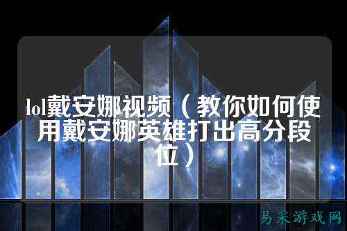 lol戴安娜视频（教你如何使用戴安娜英雄打出高分段位）