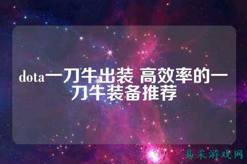 dota一刀牛出装 高效率的一刀牛装备推荐