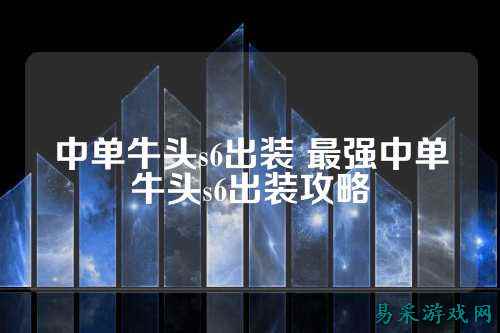 中单牛头s6出装 最强中单牛头s6出装攻略