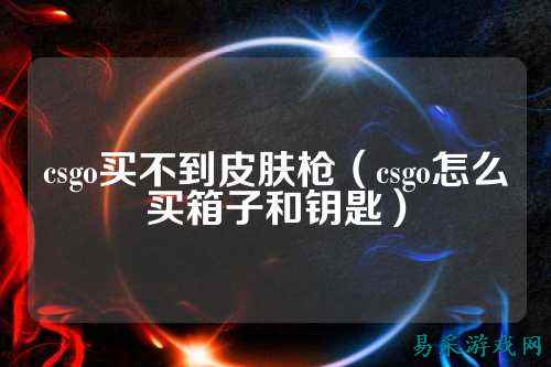 csgo买不到皮肤枪（csgo怎么买箱子和钥匙）