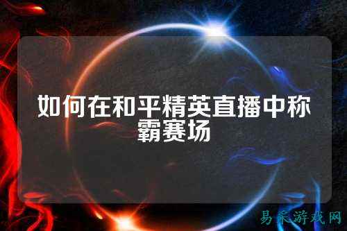 如何在和平精英直播中称霸赛场