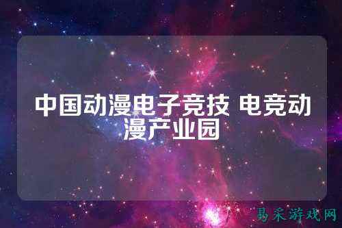中国动漫电子竞技 电竞动漫产业园