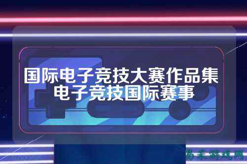 国际电子竞技大赛作品集 电子竞技国际赛事