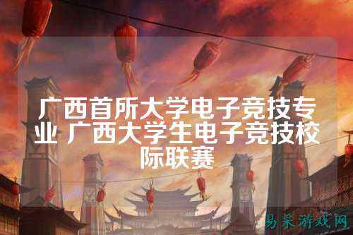 广西首所大学电子竞技专业 广西大学生电子竞技校际联赛