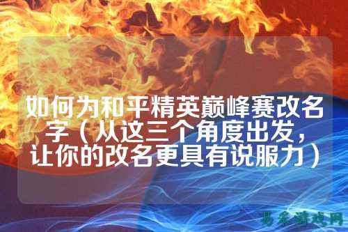 如何为和平精英巅峰赛改名字（从这三个角度出发，让你的改名更具有说服力）