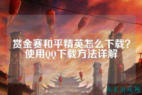赏金赛和平精英怎么下载？使用QQ下载方法详解