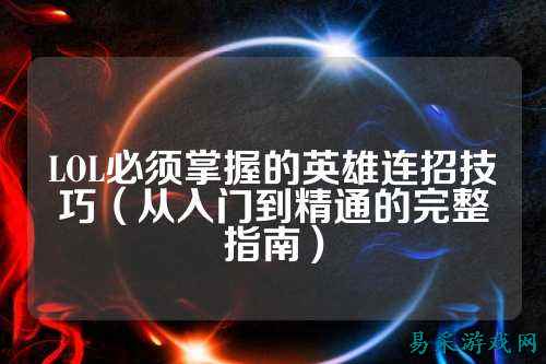 LOL必须掌握的英雄连招技巧（从入门到精通的完整指南）