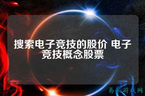 搜索电子竞技的股价 电子竞技概念股票