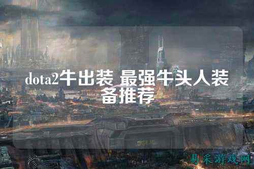 dota2牛出装 最强牛头人装备推荐