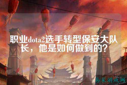 职业dota2选手转型保安大队长，他是如何做到的？