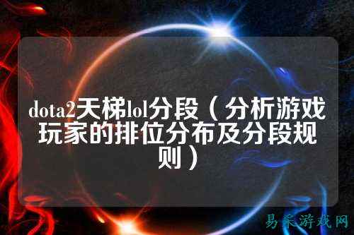 dota2天梯lol分段（分析游戏玩家的排位分布及分段规则）