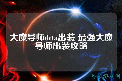 大魔导师dota出装 最强大魔导师出装攻略