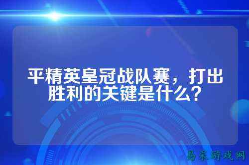 平精英皇冠战队赛，打出胜利的关键是什么？